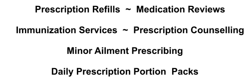 Prescription Refills  ~  Medication Reviews      Immunization Services  ~  Prescription Counselling  Minor Ailment Prescribing  Daily Prescription Portion  Packs